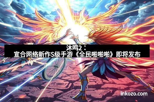 沐鸣2：宣合网络新作S级手游《全民啪啪啪》即将发布